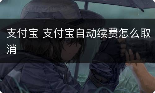 支付宝 支付宝自动续费怎么取消