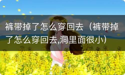裤带掉了怎么穿回去（裤带掉了怎么穿回去,洞里面很小）