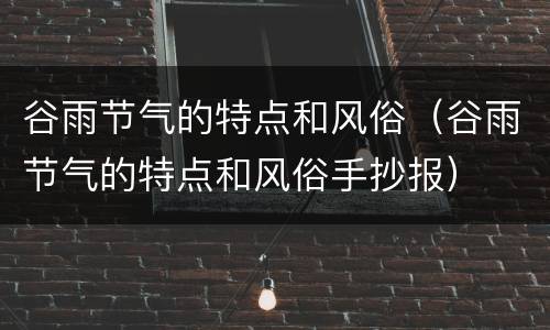 谷雨节气的特点和风俗（谷雨节气的特点和风俗手抄报）