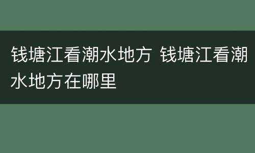 钱塘江看潮水地方 钱塘江看潮水地方在哪里