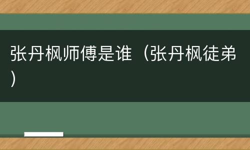 张丹枫师傅是谁（张丹枫徒弟）