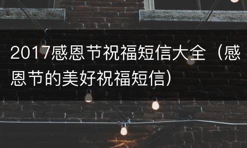 2017感恩节祝福短信大全（感恩节的美好祝福短信）