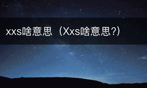 xxs啥意思（Xxs啥意思?）