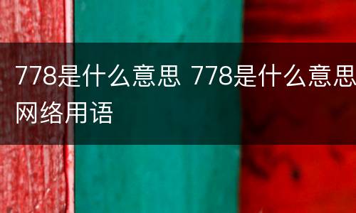 778是什么意思 778是什么意思网络用语