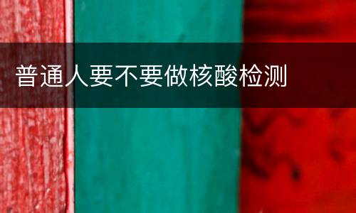 普通人要不要做核酸检测