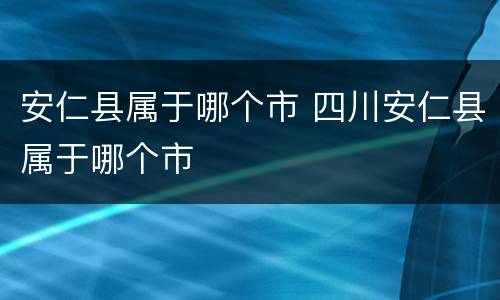 安仁县属于哪个市 四川安仁县属于哪个市