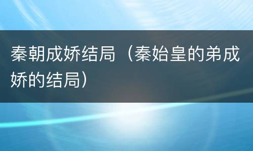 秦朝成娇结局（秦始皇的弟成娇的结局）