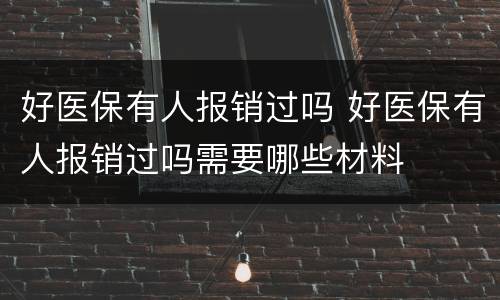 好医保有人报销过吗 好医保有人报销过吗需要哪些材料