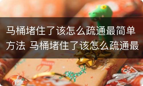 马桶堵住了该怎么疏通最简单方法 马桶堵住了该怎么疏通最简单方法 百度网盘