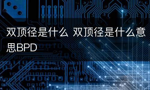 双顶径是什么 双顶径是什么意思BPD