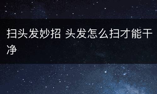 扫头发妙招 头发怎么扫才能干净