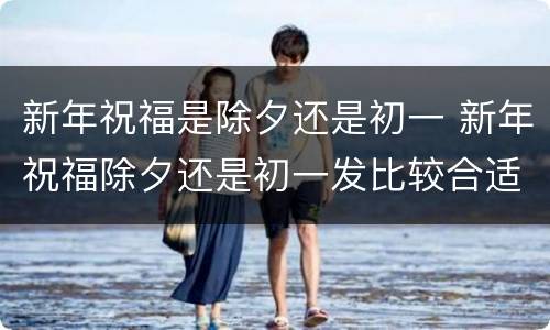新年祝福是除夕还是初一 新年祝福除夕还是初一发比较合适