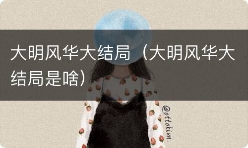 大明风华大结局（大明风华大结局是啥）