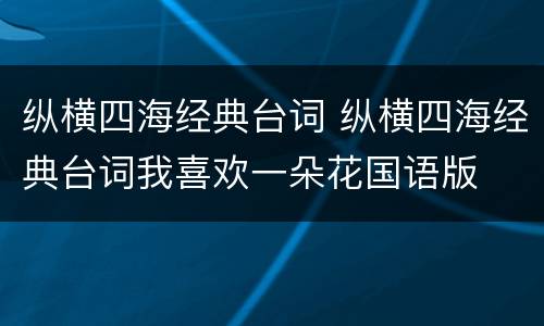 纵横四海经典台词 纵横四海经典台词我喜欢一朵花国语版