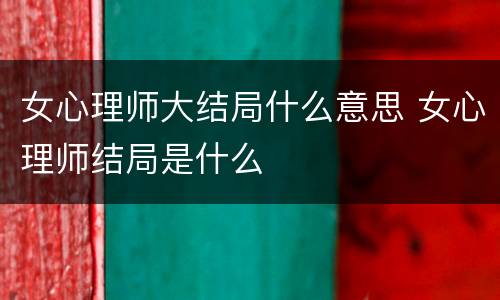 女心理师大结局什么意思 女心理师结局是什么