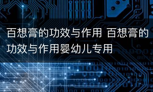 百想膏的功效与作用 百想膏的功效与作用婴幼儿专用