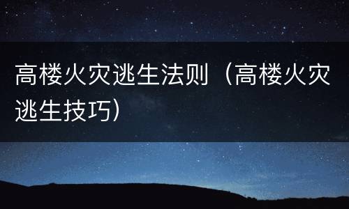 高楼火灾逃生法则（高楼火灾逃生技巧）