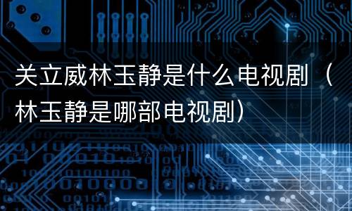 关立威林玉静是什么电视剧（林玉静是哪部电视剧）