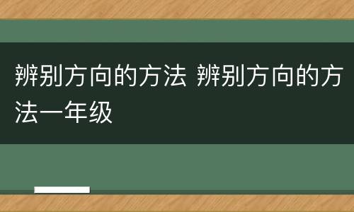 辨别方向的方法 辨别方向的方法一年级