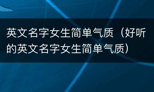英文名字女生简单气质（好听的英文名字女生简单气质）