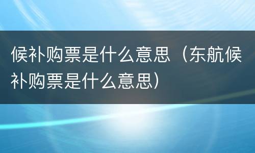 候补购票是什么意思（东航候补购票是什么意思）