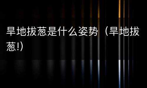 旱地拔葱是什么姿势（旱地拔葱!）