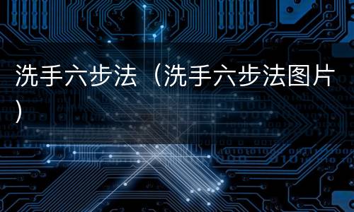 洗手六步法（洗手六步法图片）