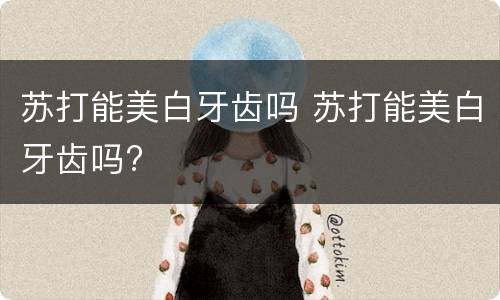 苏打能美白牙齿吗 苏打能美白牙齿吗?