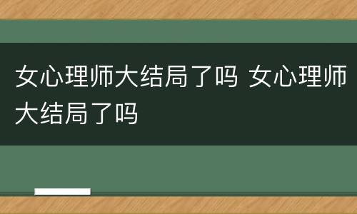 女心理师大结局了吗 女心理师大结局了吗