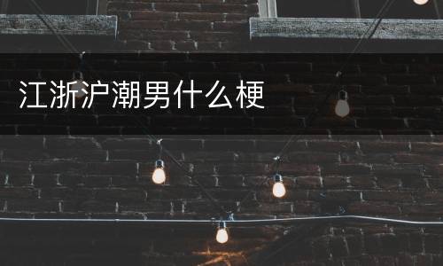 江浙沪潮男什么梗