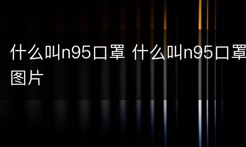 什么叫n95口罩 什么叫n95口罩图片