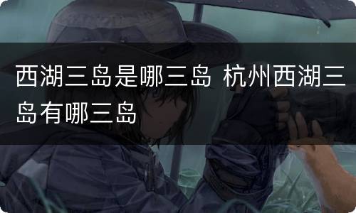 西湖三岛是哪三岛 杭州西湖三岛有哪三岛
