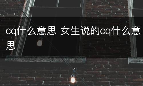 cq什么意思 女生说的cq什么意思