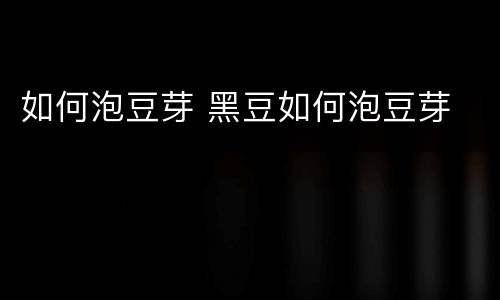 如何泡豆芽 黑豆如何泡豆芽