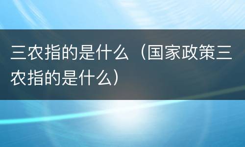 三农指的是什么（国家政策三农指的是什么）