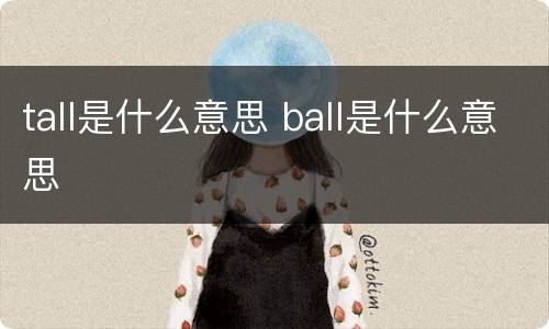 tall是什么意思 ball是什么意思
