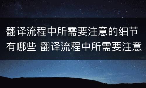 翻译流程中所需要注意的细节有哪些 翻译流程中所需要注意的细节有哪些方面