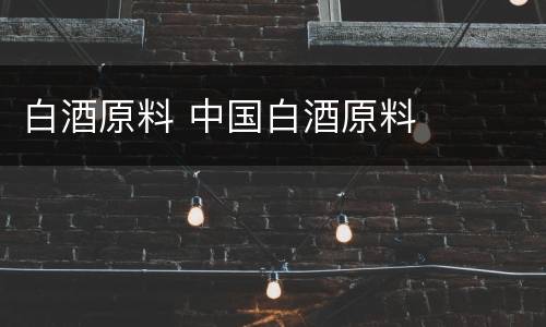 白酒原料 中国白酒原料