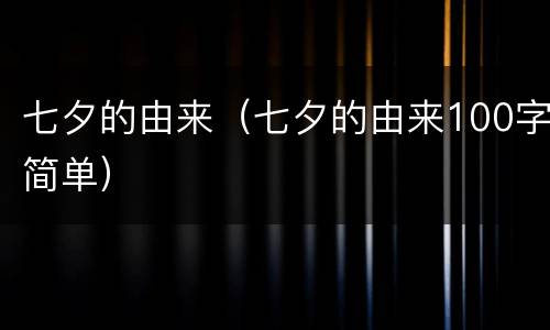 七夕的由来（七夕的由来100字简单）