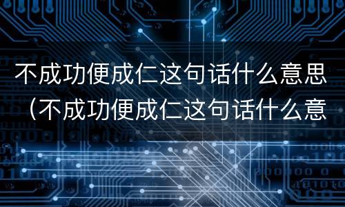不成功便成仁这句话什么意思（不成功便成仁这句话什么意思?）