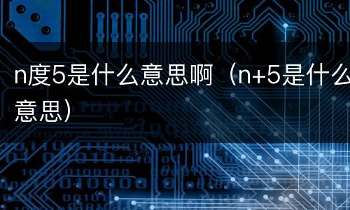 n度5是什么意思啊（n+5是什么意思）