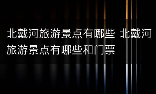 北戴河旅游景点有哪些 北戴河旅游景点有哪些和门票