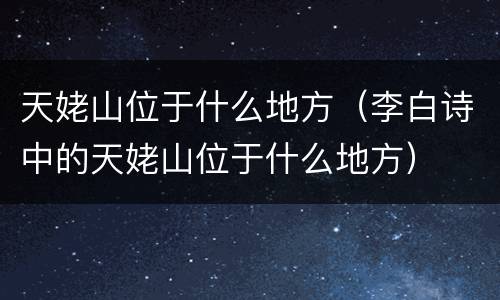 天姥山位于什么地方（李白诗中的天姥山位于什么地方）