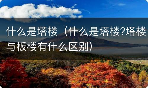 什么是塔楼（什么是塔楼?塔楼与板楼有什么区别）