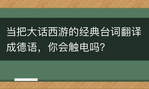 当把大话西游的经典台词翻译成德语，你会触电吗？