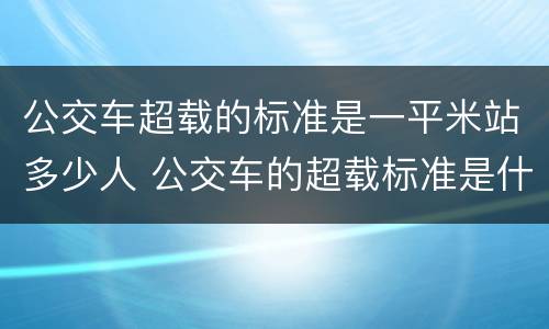 公交车超载的标准是一平米站多少人 公交车的超载标准是什么