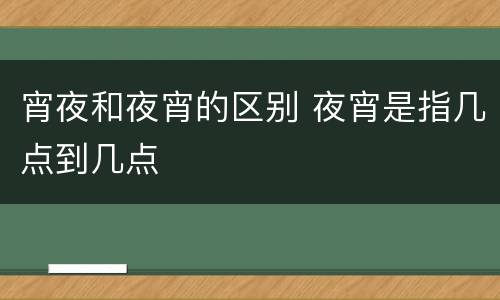 宵夜和夜宵的区别 夜宵是指几点到几点