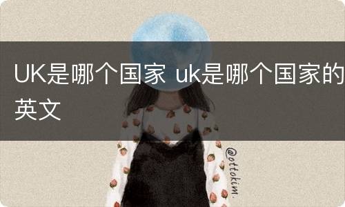UK是哪个国家 uk是哪个国家的英文