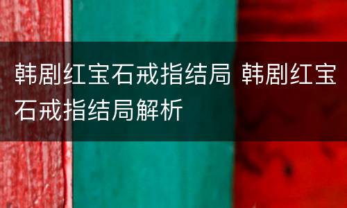 韩剧红宝石戒指结局 韩剧红宝石戒指结局解析