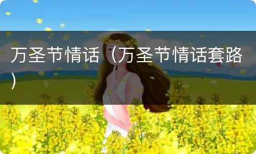 万圣节情话（万圣节情话套路）